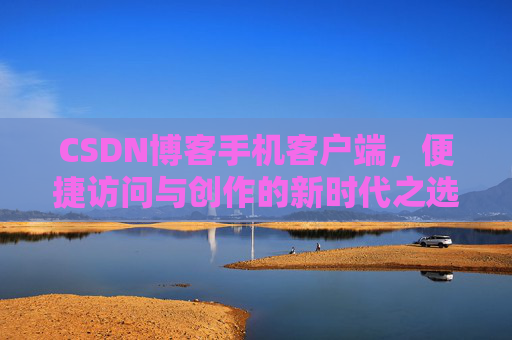 CSDN博客手机客户端，便捷访问与创作的新时代之选